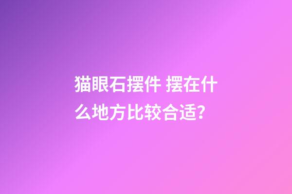 猫眼石摆件 摆在什么地方比较合适？